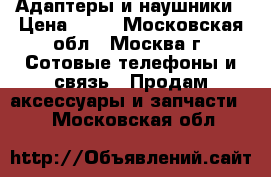 Адаптеры и наушники › Цена ­ 50 - Московская обл., Москва г. Сотовые телефоны и связь » Продам аксессуары и запчасти   . Московская обл.